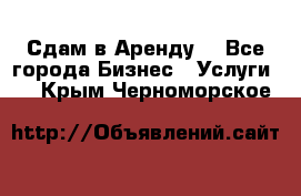 Сдам в Аренду  - Все города Бизнес » Услуги   . Крым,Черноморское